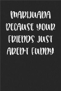 Marijuana Because Your Friends Aren't Funny