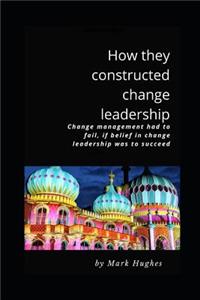 How they constructed change leadership