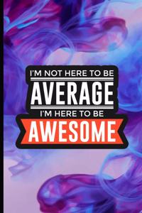 I'm Not Here To Be Average I'm Here To Be Awesome