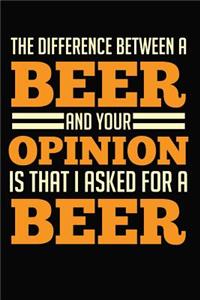 The Difference Between A Beer And Your Opinion Is That I Asked For A Beer