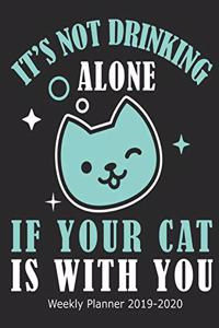 It's Not Drinking Alone If Your Cat Is With You Weekly Planner 2019-2020