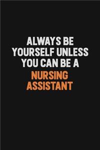 Always Be Yourself Unless You Can Be A Nursing Assistant