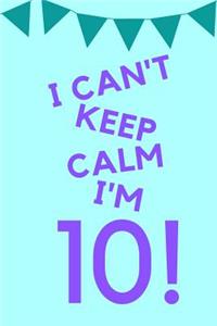 I Can't Keep Calm I'm 10!