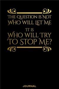 The Question Is Not Who Will Let Me It is Who WIll Try to Stop Me Journal