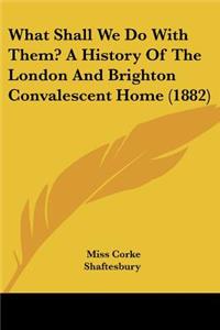 What Shall We Do with Them? a History of the London and Brighton Convalescent Home (1882)