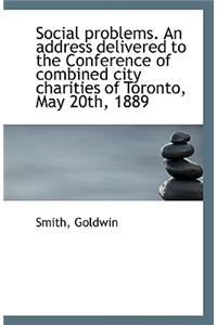 Social Problems. an Address Delivered to the Conference of Combined City Charities of Toronto, May 2