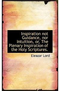 Inspiration Not Guidance, Nor Intuition, Or, the Plenary Inspiration of the Holy Scriptures.
