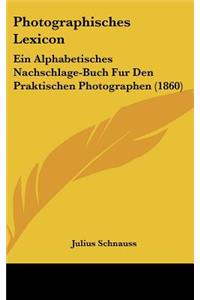 Photographisches Lexicon: Ein Alphabetisches Nachschlage-Buch Fur Den Praktischen Photographen (1860)