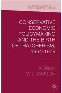 Conservative Economic Policymaking and the Birth of Thatcherism, 1964-1979