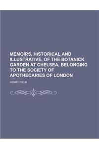 Memoirs, Historical and Illustrative, of the Botanick Garden at Chelsea, Belonging to the Society of Apothecaries of London