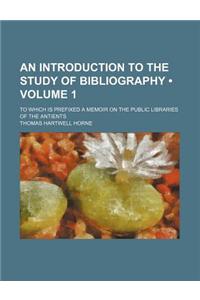 An Introduction to the Study of Bibliography (Volume 1); To Which Is Prefixed a Memoir on the Public Libraries of the Antients