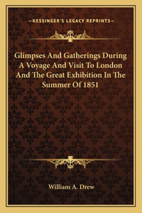 Glimpses and Gatherings During a Voyage and Visit to London and the Great Exhibition in the Summer of 1851