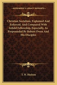 Christian Socialism, Explained and Enforced, and Compared with Infidel Fellowship, Especially, as Propounded by Robert Owen and His Disciples