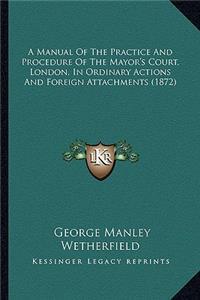 Manual of the Practice and Procedure of the Mayor's Court, London, in Ordinary Actions and Foreign Attachments (1872)