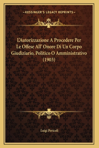 L'Autorizzazione A Procedere Per Le Offese All' Onore Di Un Corpo Giudiziario, Politico O Amministrativo (1903)