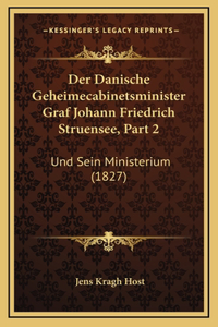 Der Danische Geheimecabinetsminister Graf Johann Friedrich Struensee, Part 2: Und Sein Ministerium (1827)