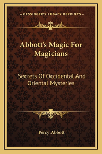 Abbott's Magic For Magicians: Secrets Of Occidental And Oriental Mysteries