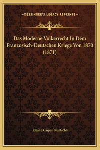 Das Moderne Volkerrecht In Dem Franzosisch-Deutschen Kriege Von 1870 (1871)