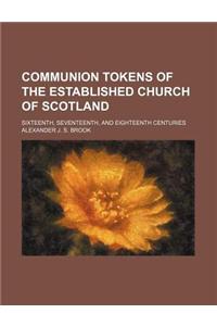 Communion Tokens of the Established Church of Scotland; Sixteenth, Seventeenth, and Eighteenth Centuries
