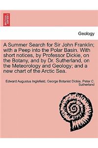 Summer Search for Sir John Franklin; With a Peep Into the Polar Basin. with Short Notices, by Professor Dickie, on the Botany, and by Dr. Sutherland, on the Meteorology and Geology; And a New Chart of the Arctic Sea.