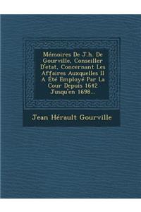 Memoires de J.H. de Gourville, Conseiller D'Etat, Concernant Les Affaires Auxquelles Il a Ete Employe Par La Cour Depuis 1642 Jusqu'en 1698...