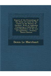 Report of the Proceedings of the House of Lords on the Claims to the Barony of Gardner: With an Appendix Containing a Collection of Cases Illustrative