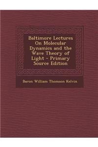 Baltimore Lectures on Molecular Dynamics and the Wave Theory of Light - Primary Source Edition