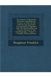 The Works of Benjamin Franklin: Including the Private as Well as the Official and Scientific Correspondence Together with the Unmutilated and Correct Version of the Autobiography, Volume 7