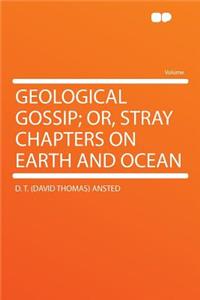 Geological Gossip; Or, Stray Chapters on Earth and Ocean