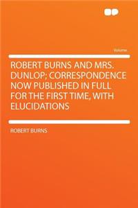 Robert Burns and Mrs. Dunlop; Correspondence Now Published in Full for the First Time, with Elucidations