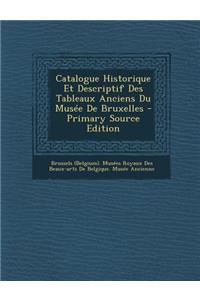Catalogue Historique Et Descriptif Des Tableaux Anciens Du Musee de Bruxelles - Primary Source Edition