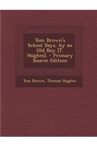 Tom Brown's School Days, by an Old Boy [T. Hughes]. - Primary Source Edition