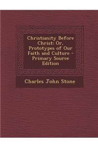 Christianity Before Christ: Or, Prototypes of Our Faith and Culture