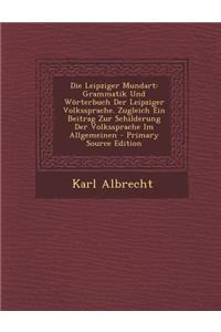 Die Leipziger Mundart: Grammatik Und Worterbuch Der Leipziger Volkssprache. Zugleich Ein Beitrag Zur Schilderung Der Volkssprache Im Allgemeinen