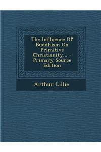 The Influence of Buddhism on Primitive Christianity...