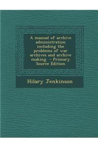 A Manual of Archive Administration Including the Problems of War Archives and Archive Making