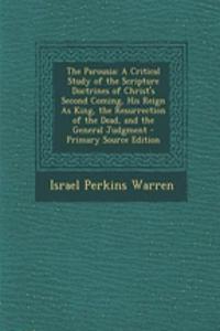 The Parousia: A Critical Study of the Scripture Doctrines of Christ's Second Coming, His Reign as King, the Resurrection of the Dead, and the General Judgment