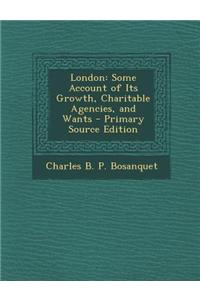 London: Some Account of Its Growth, Charitable Agencies, and Wants