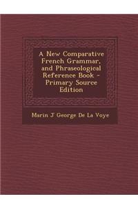 A New Comparative French Grammar, and Phraseological Reference Book