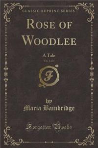 Rose of Woodlee, Vol. 3 of 3: A Tale (Classic Reprint)