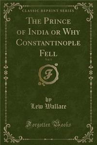The Prince of India or Why Constantinople Fell, Vol. 1 (Classic Reprint)