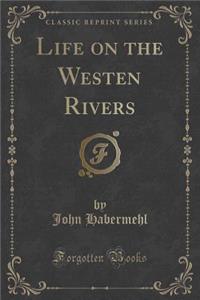 Life on the Westen Rivers (Classic Reprint)