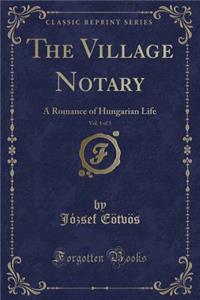 The Village Notary, Vol. 1 of 3: A Romance of Hungarian Life (Classic Reprint)