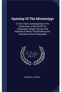 Opening Of The Mississippi: Or Two Years' Campaigning In The South-west. A Record Of The Campaigns, Sieges, Actions And Marches In Which The 8th Wisconsin Volunteers Have Parti