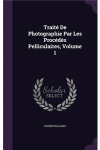 Traité De Photographie Par Les Procédés Pelliculaires, Volume 1