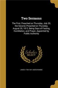 Two Sermons: The First, Preached on Thursday, July 30, the Second, Preached on Thursday, August 20, 1812, Being Days of Fasting, Humiliation, and Prayer, Appoint