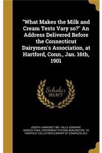What Makes the Milk and Cream Tests Vary so? An Address Delivered Before the Connecticut Dairymen's Association, at Hartford, Conn., Jan. 16th, 1901