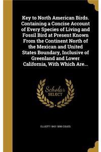 Key to North American Birds. Containing a Concise Account of Every Species of Living and Fossil Bird at Present Known from the Continent North of the Mexican and United States Boundary, Inclusive of Greenland and Lower California, with Which Are...