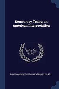 DEMOCRACY TODAY; AN AMERICAN INTERPRETAT