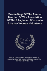 Proceedings Of The Annual Reunion Of The Association Of Third Regiment Wisconsin Infantry Veteran Volunteers